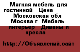 Мягкая мебель для гостинной › Цена ­ 18 000 - Московская обл., Москва г. Мебель, интерьер » Диваны и кресла   